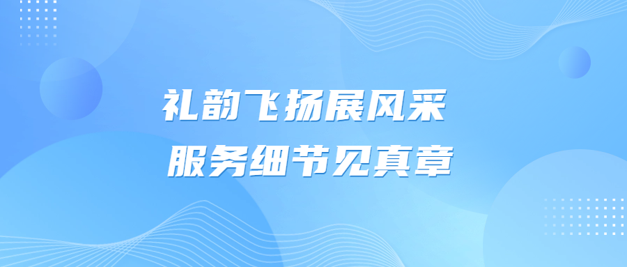 禮韻飛揚展風(fēng)采 服務(wù)細節(jié)見真章